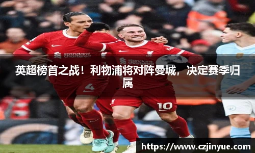 英超榜首之战！利物浦将对阵曼城，决定赛季归属