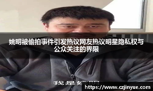 姚明被偷拍事件引发热议网友热议明星隐私权与公众关注的界限